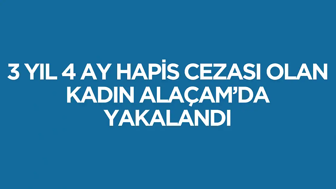 Alaçam'da 3 yıl 4 ay hapis cezası olan kadın yakalandı