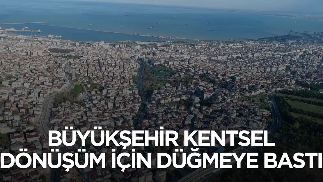 Samsun Büyükşehir Belediyesi kentsel dönüşüm için düğmeye bastı