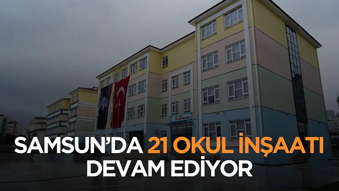 Samsun'da 21 okul inşaatı devam ediyor