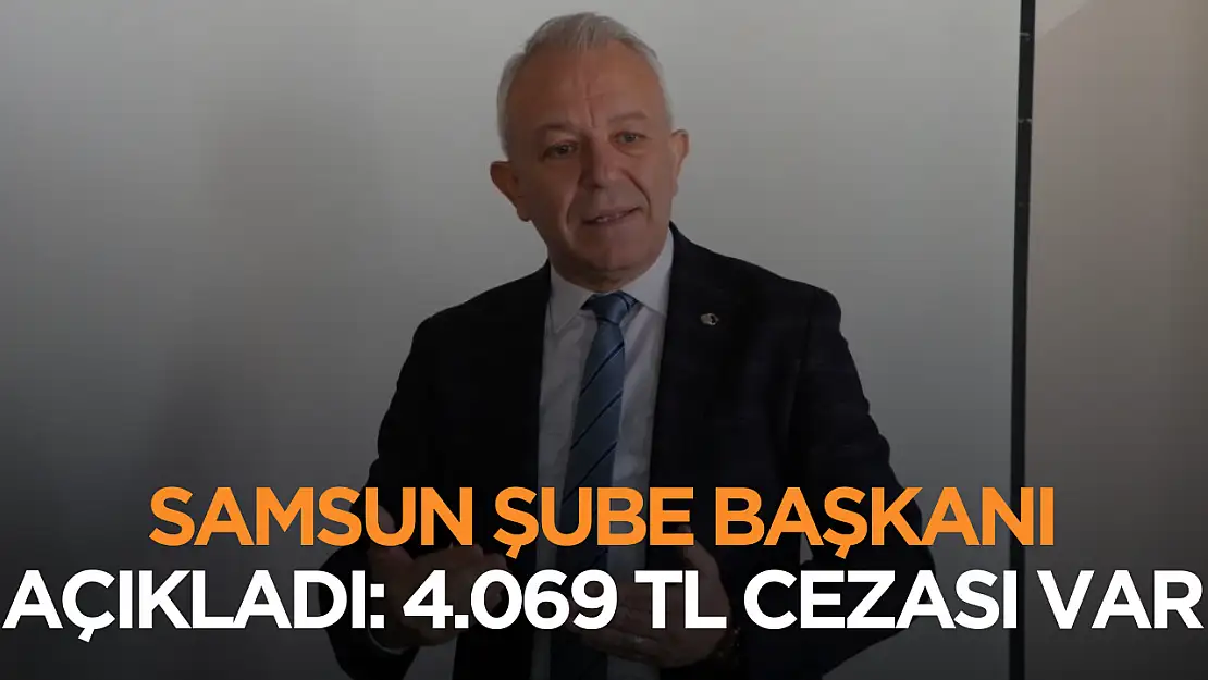 Samsun şube başkanı açıkladı! 4 bin 69 TL ceza kesilecek