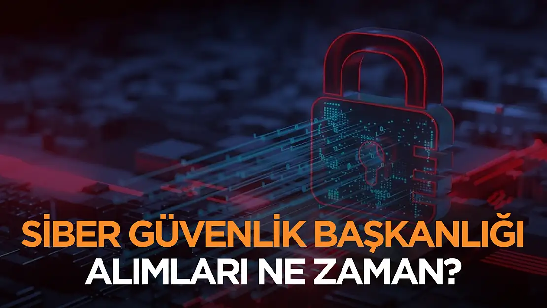 Siber Güvenlik Başkanlığı alımları ne zaman?