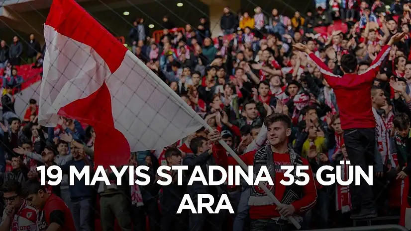 Samsunspor taraftarı 19 Mayıs stadına 35 gün ara verecek
